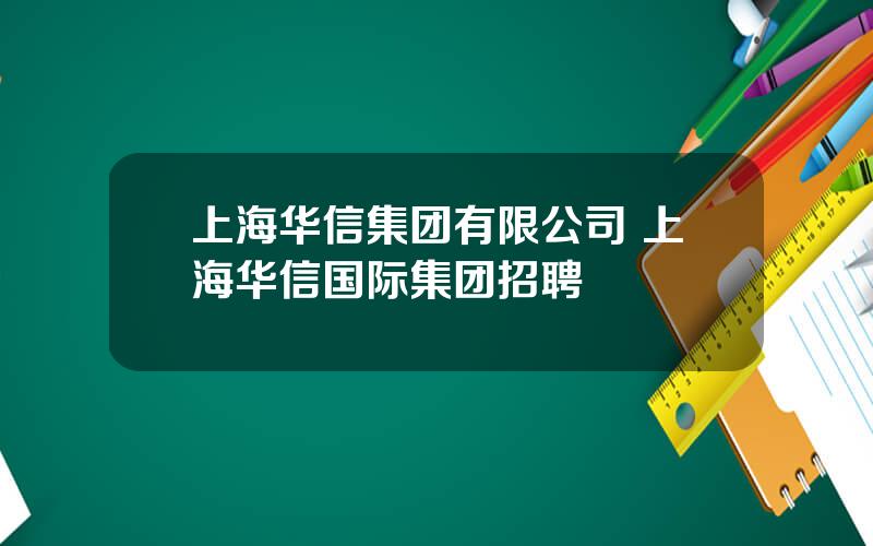 上海华信集团有限公司 上海华信国际集团招聘